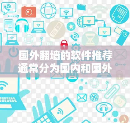 国外翻墙的软件推荐通常分为国内和国外两类解决方案，根据您的需求和预算选择合适的工具。以下是一些推荐