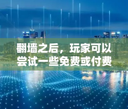 翻墙之后，玩家可以尝试一些免费或付费的软件来享受娱乐。以下是一些可能适合你的选择