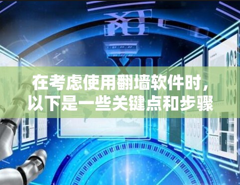 在考虑使用翻墙软件时，以下是一些关键点和步骤