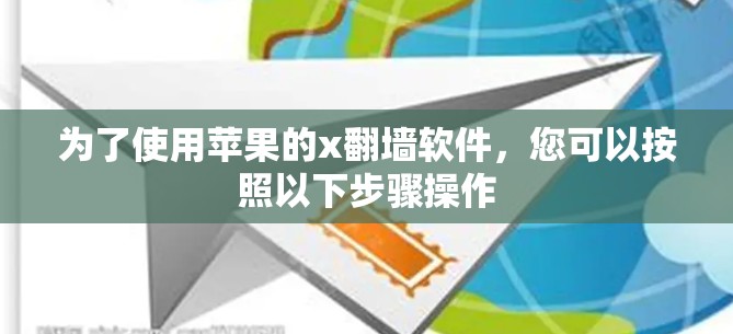 为了使用苹果的x翻墙软件，您可以按照以下步骤操作