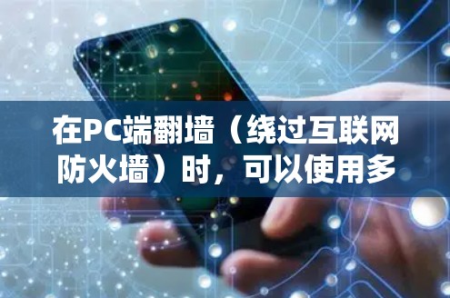 在PC端翻墙（绕过互联网防火墙）时，可以使用多种工具，每种工具各有其特点和适用场景。以下是一些常用的绕过防火墙的工具及其使用方法