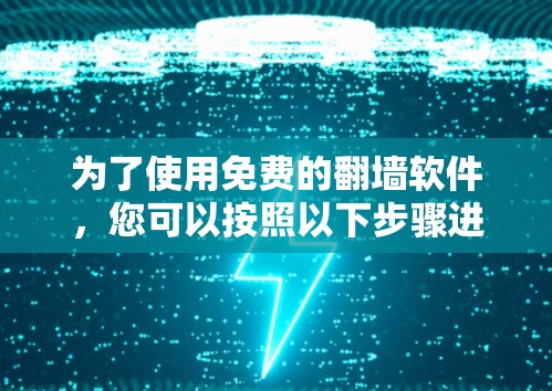 为了使用免费的翻墙软件，您可以按照以下步骤进行选择和安装