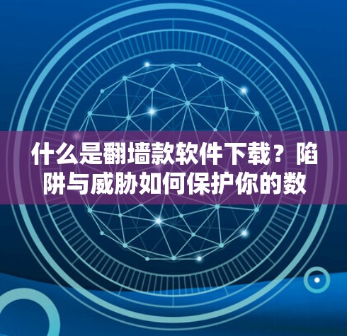 什么是翻墙款软件下载？陷阱与威胁如何保护你的数据！