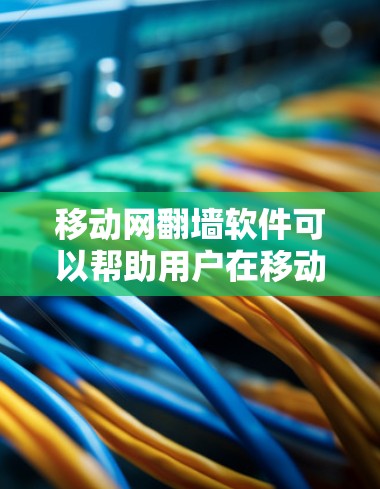 移动网翻墙软件可以帮助用户在移动设备上连接到网络，实现网络翻墙，从而减少设备之间的网络延迟。以下是一些常用的移动网翻墙软件推荐