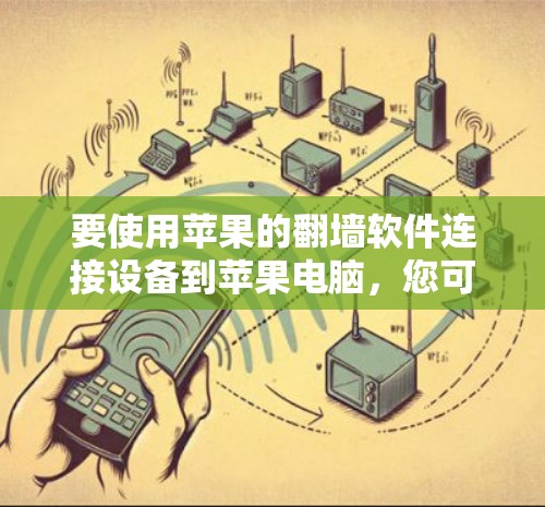 要使用苹果的翻墙软件连接设备到苹果电脑，您可以按照以下步骤操作