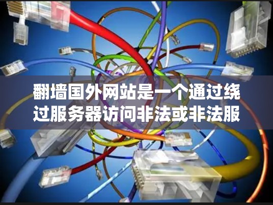 翻墙国外网站是一个通过绕过服务器访问非法或非法服务器的技术过程。以下是一步步的指南，帮助你成功地翻墙国外网站