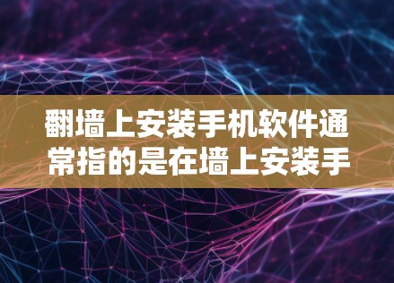 翻墙上安装手机软件通常指的是在墙上安装手机设备或使用手机软件。以下是一些可能的解决方案