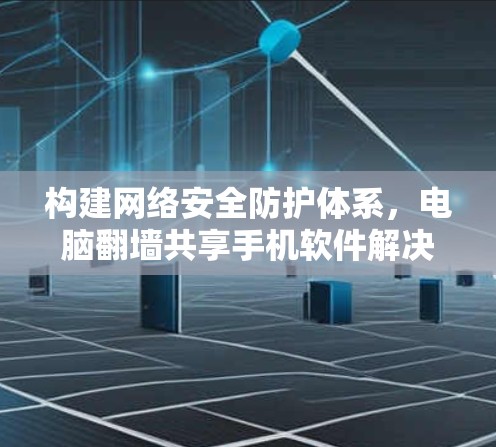 构建网络安全防护体系，电脑翻墙共享手机软件解决方案