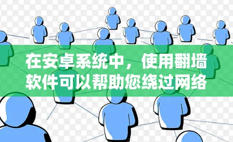 在安卓系统中，使用翻墙软件可以帮助您绕过网络安全防火墙的限制，访问外部互联网服务。以下是一些常见的安卓浏览器翻墙软件推荐，以及一些常用的安全策略