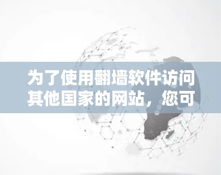 为了使用翻墙软件访问其他国家的网站，您可以按照以下步骤进行