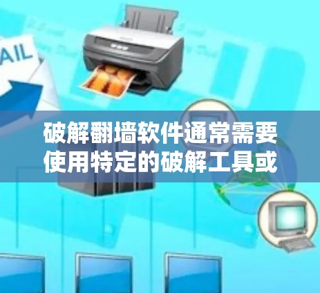 破解翻墙软件通常需要使用特定的破解工具或漏洞进行操作。以下是一些常见的步骤和方法，帮助您理解和操作