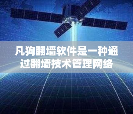 凡狗翻墙软件是一种通过翻墙技术管理网络文件的工具，适用于翻墙到其他网络服务。以下是使用凡狗翻墙软件的详细步骤