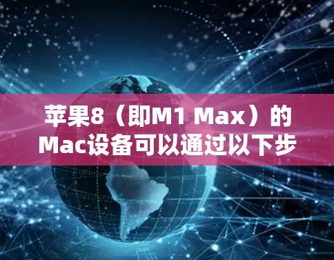 苹果8（即M1 Max）的Mac设备可以通过以下步骤进行网络翻墙