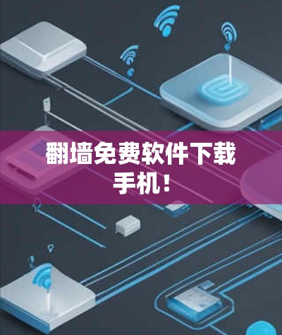 翻墙免费软件下载手机！