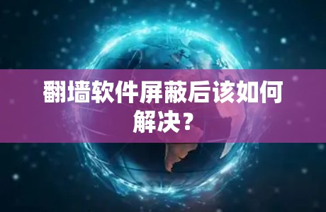 翻墙软件屏蔽后该如何解决？