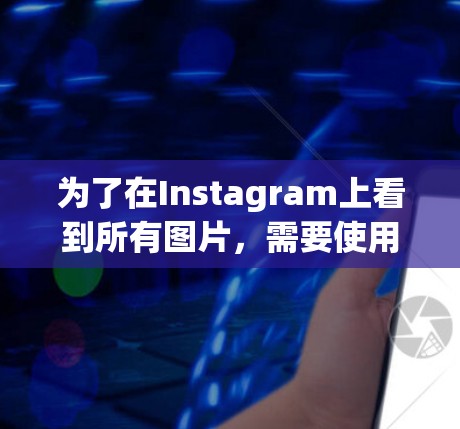 为了在Instagram上看到所有图片，需要使用翻墙软件恢复网络环境。以下是具体的步骤和建议