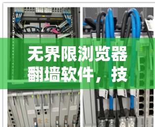 无界限浏览器翻墙软件，技术与影响的双重困境