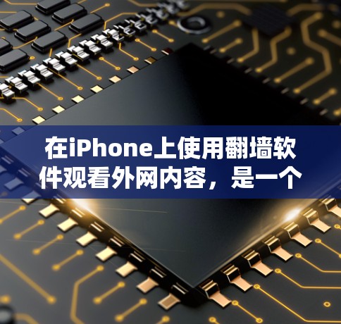 在iPhone上使用翻墙软件观看外网内容，是一个非常实用的工具，尤其是当没有外网连接时。以下是一些适合iPhone的翻墙软件及其功能