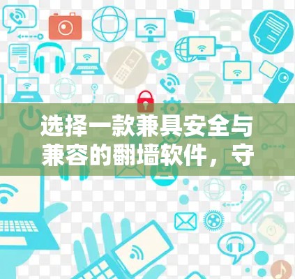 选择一款兼具安全与兼容的翻墙软件，守护你的通信隐私