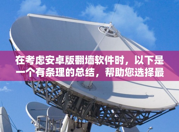在考虑安卓版翻墙软件时，以下是一个有条理的总结，帮助您选择最适合自己的
