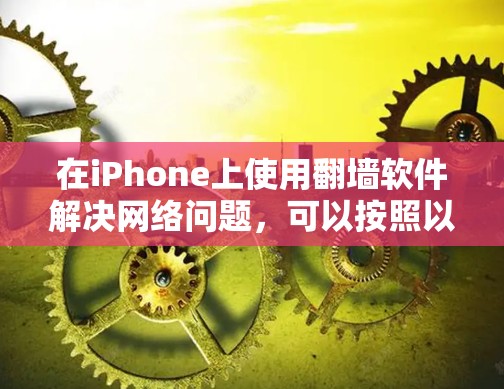在iPhone上使用翻墙软件解决网络问题，可以按照以下步骤操作