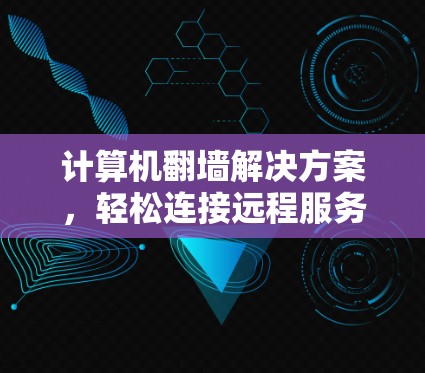 计算机翻墙解决方案，轻松连接远程服务器