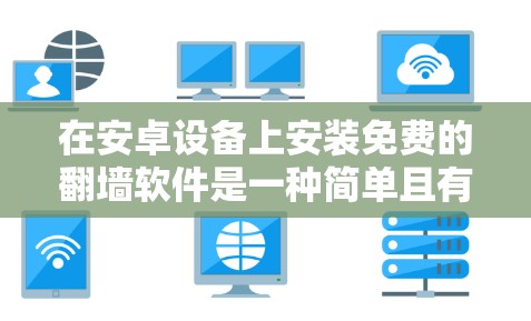 在安卓设备上安装免费的翻墙软件是一种简单且有效的方式，可以减少手机网络连接的延迟和干扰。以下是一些适合安卓用户使用的免费翻墙软件推荐