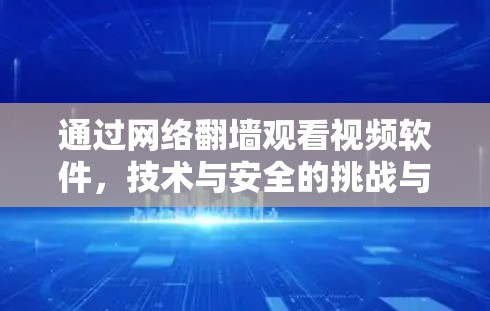 通过网络翻墙观看视频软件，技术与安全的挑战与解决方案