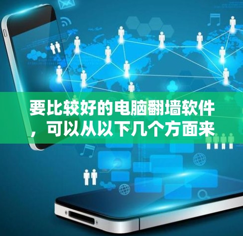 要比较好的电脑翻墙软件，可以从以下几个方面来考虑