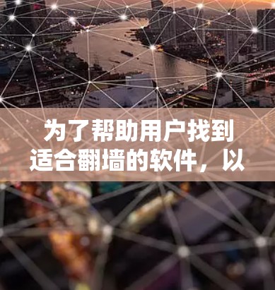 为了帮助用户找到适合翻墙的软件，以下是一些主要的软件推荐，以及它们的特点和适用场景