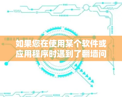 如果您在使用某个软件或应用程序时遇到了翻墙问题，您可以采取以下步骤来防止这种情况的发生