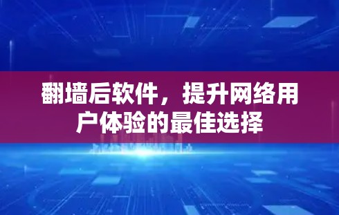 翻墙后软件，提升网络用户体验的最佳选择