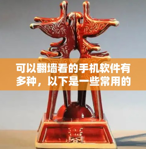 可以翻墙看的手机软件有多种，以下是一些常用的类型和推荐