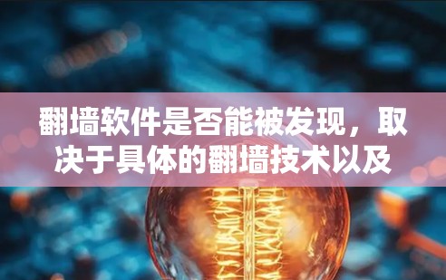 翻墙软件是否能被发现,取决于具体的翻墙技术以及应用的性质。翻墙软件通常是为了保护某些设备或用户免受网络攻击,或者用于特定的访问控制。以下是一些需要考虑的因素 翻墙软件是否能被发现,取决于具体的翻墙技术以及应用的性质。翻墙软件通常是为了保护某些设备或用户免受网络攻击,或者用于特定的访问控制。以下是一些需要考虑的因素