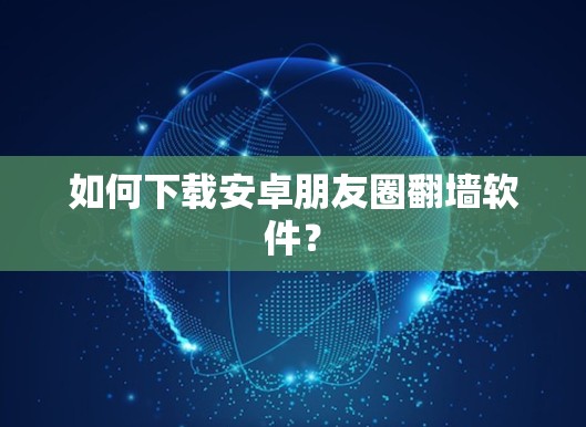 如何下载安卓朋友圈翻墙软件？