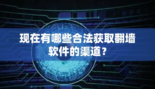 现在有哪些合法获取翻墙软件的渠道？