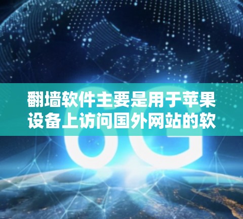 翻墙软件主要是用于苹果设备上访问国外网站的软件。以下是一些适合苹果设备的翻墙软件推荐