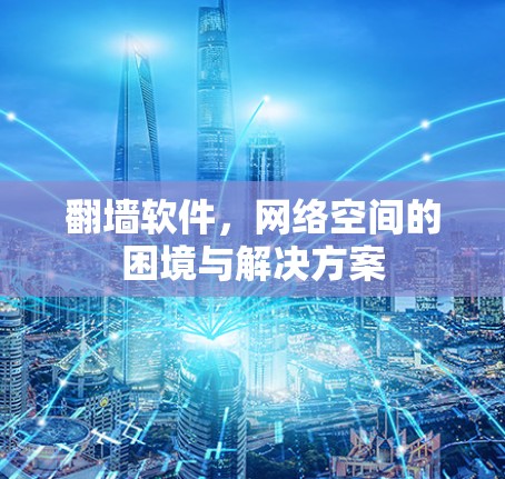 翻墙软件，网络空间的困境与解决方案