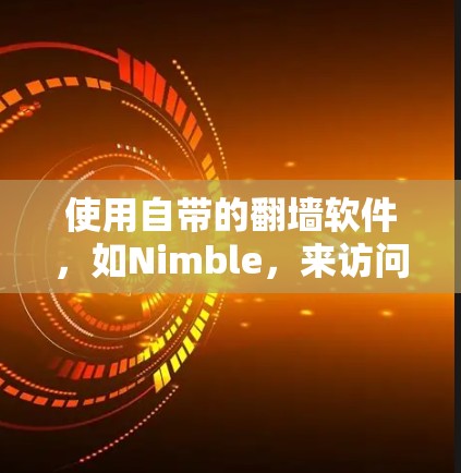 使用自带的翻墙软件,如Nimble,来访问另一端的网站是一个可行的方法。以下是一个详细的步骤指南 使用自带的翻墙软件,如Nimble,来访问另一端的网站是一个可行的方法。以下是一个详细的步骤指南