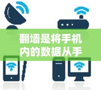 翻墙是将手机内的数据从手机内网传输到外网的一种技术，以下是详细的步骤和建议
