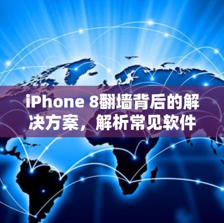 iPhone 8翻墙背后的解决方案，解析常见软件