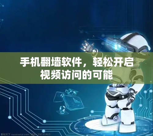 手机翻墙软件，轻松开启视频访问的可能