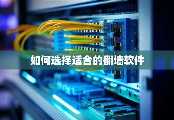 如何选择适合的翻墙软件 如何选择适合的翻墙软件
