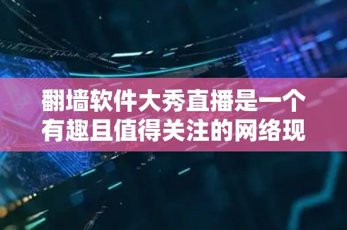 <strong>翻墙</strong>软件大秀直播是一个有趣且值得关注的网络现象，它通过直播平台展示这些软件，吸引目标用户使用。以下是对这一主题的分步解释