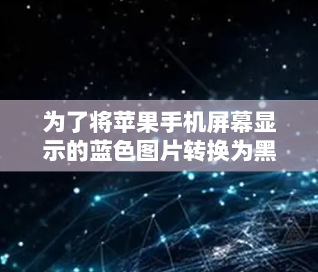 为了将苹果手机屏幕显示的蓝色图片转换为黑色，可以使用以下方法