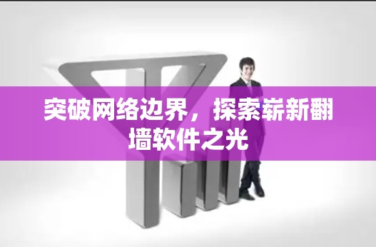 突破网络边界，探索崭新<strong>翻墙</strong>软件之光