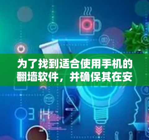 为了找到适合使用手机的<strong>翻墙</strong>软件，并确保其在安卓设备上运行良好，可以按照以下步骤进行