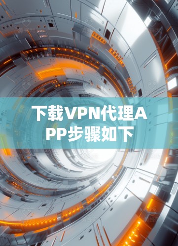 下载VPN代理APP步骤如下 下载VPN代理APP步骤如下
