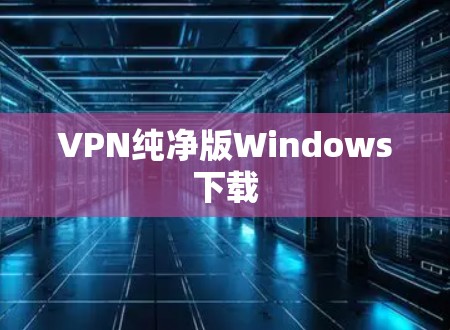 VPN纯净版Windows下载