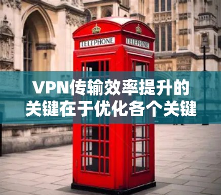 VPN传输效率提升的关键在于优化各个关键组件，包括网络带宽、加密方式、路由器和防火墙。以下是对如何提升VPN传输效率的详细指南